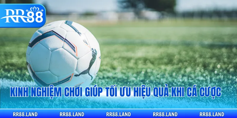 Kinh nghiệm chơi giúp tối ưu hiệu quả khi cá cược