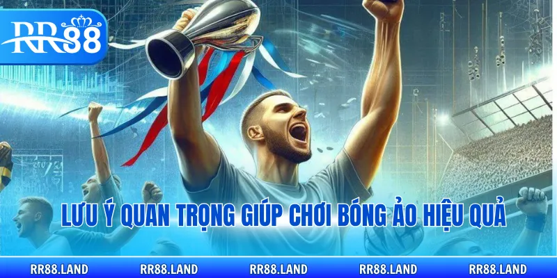 Lưu ý quan trọng giúp chơi bóng ảo hiệu quả
